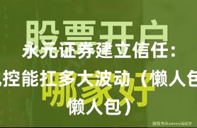 永元证券建立信任：风控能扛多大波动（懒人包）