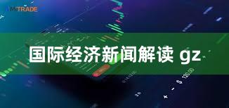 国际经济新闻解读 gz