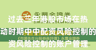过去三年港股市场在热点快速轮动时期中中配资风险控制的账户管理