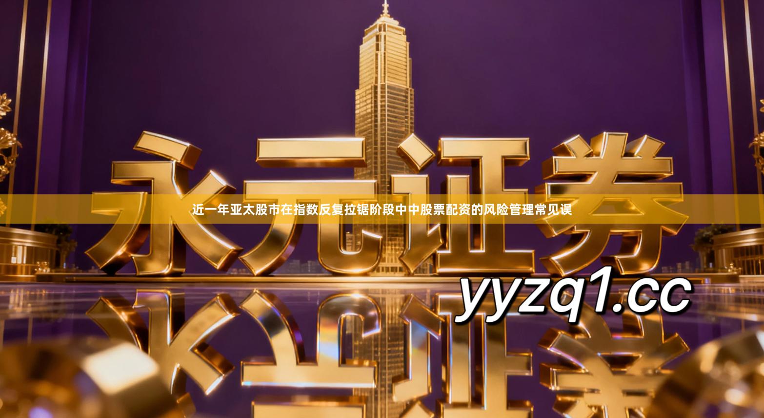 近一年亚太股市在指数反复拉锯阶段中中股票配资的风险管理常见误