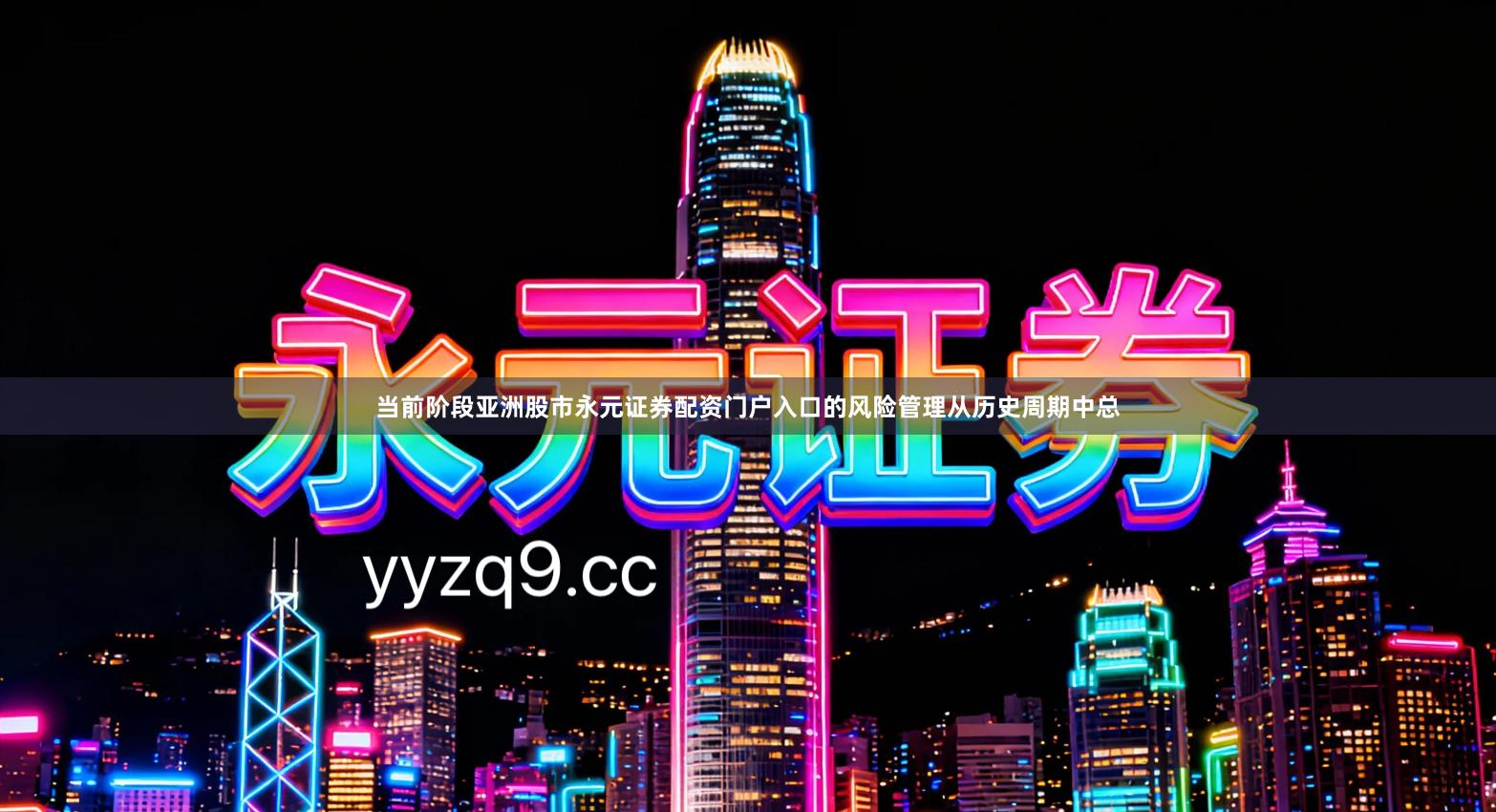 当前阶段亚洲股市永元证券配资门户入口的风险管理从历史周期中总