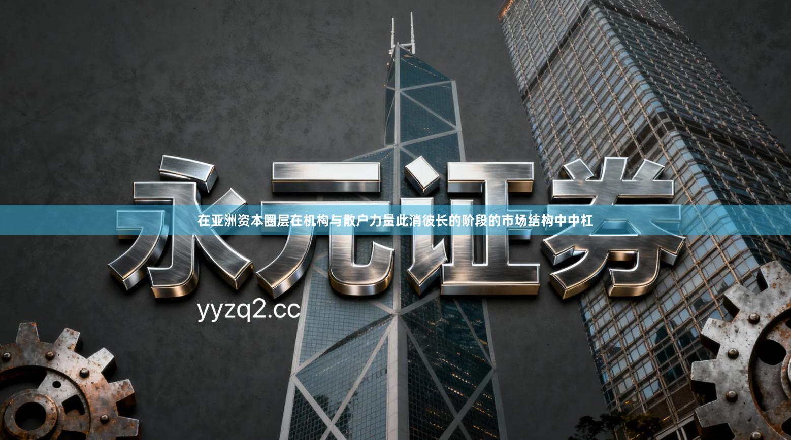 在亚洲资本圈层在机构与散户力量此消彼长的阶段的市场结构中中杠