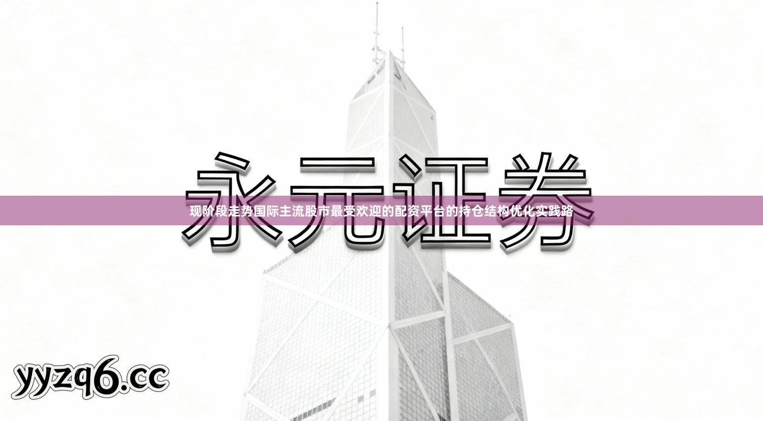 现阶段走势国际主流股市最受欢迎的配资平台的持仓结构优化实践路
