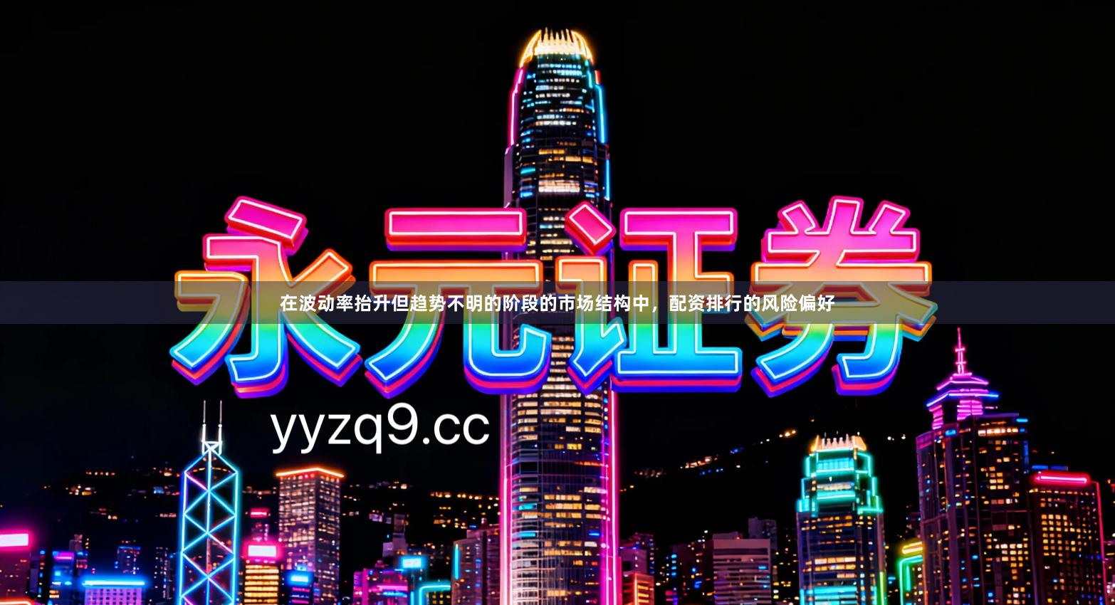 在波动率抬升但趋势不明的阶段的市场结构中，配资排行的风险偏好