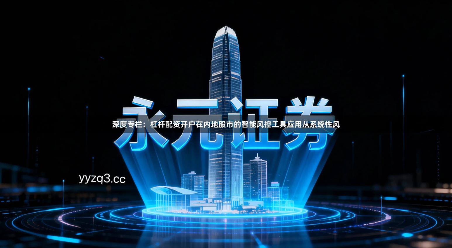 深度专栏：杠杆配资开户在内地股市的智能风控工具应用从系统性风