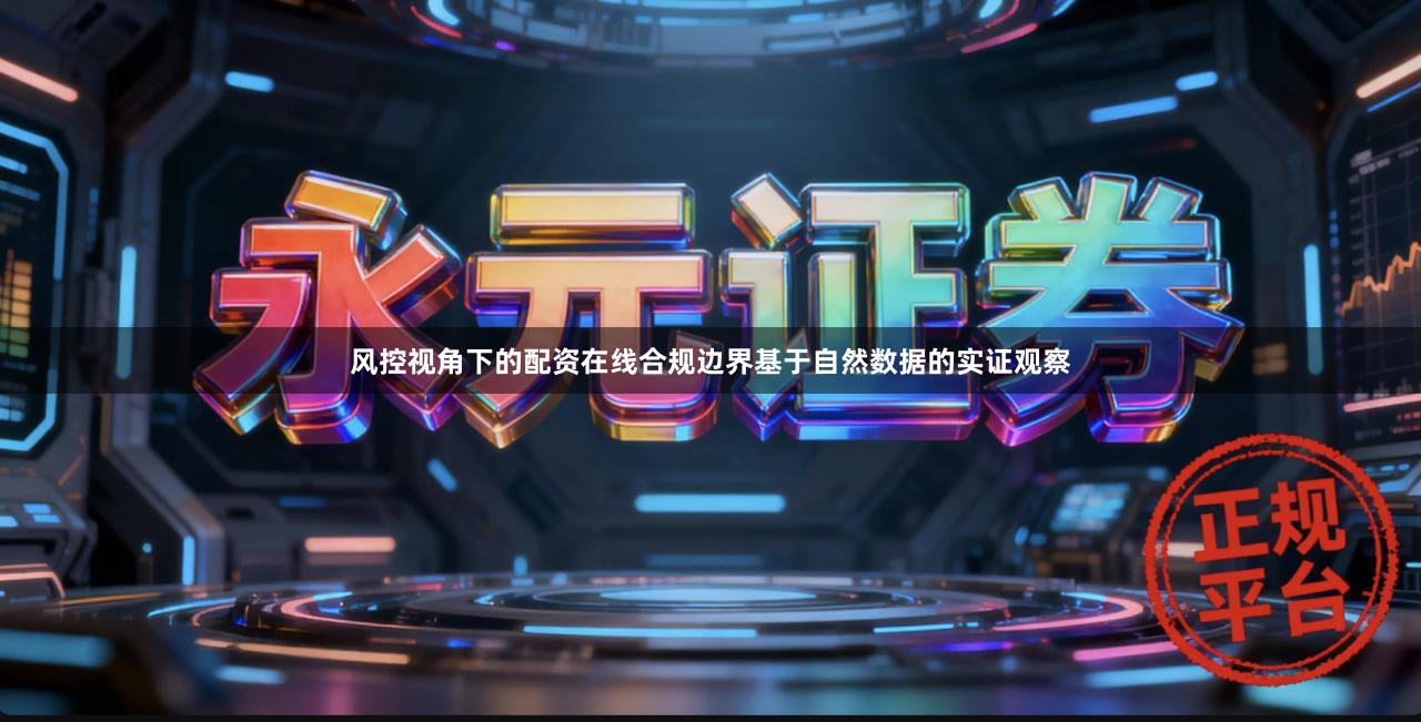 风控视角下的配资在线合规边界基于自然数据的实证观察