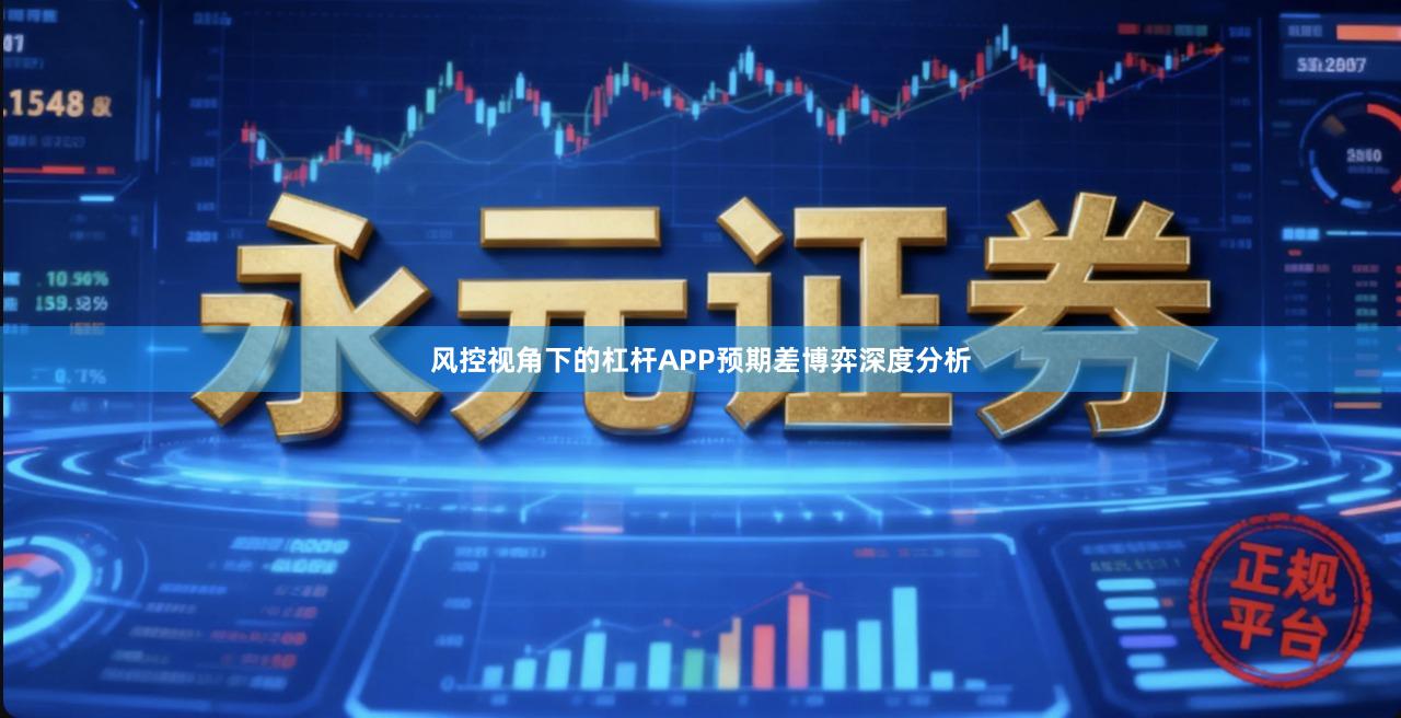 风控视角下的杠杆APP预期差博弈深度分析