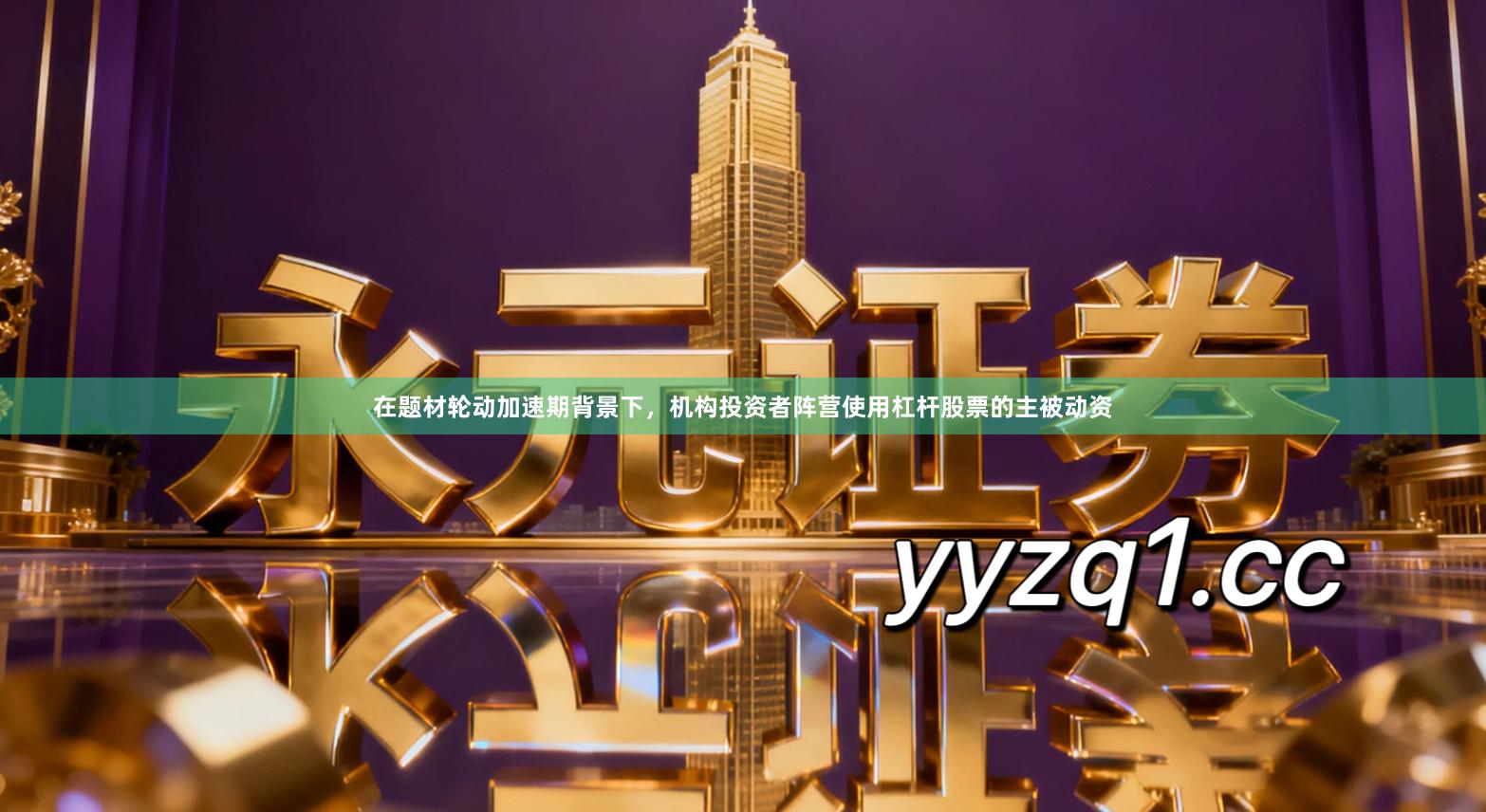 在题材轮动加速期背景下，机构投资者阵营使用杠杆股票的主被动资