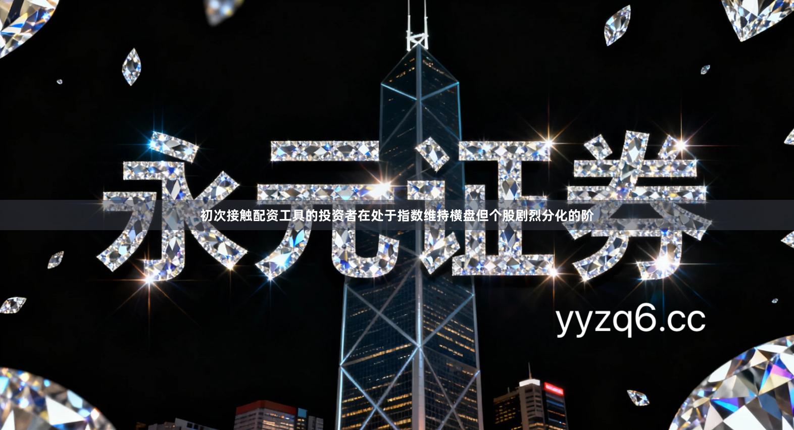 初次接触配资工具的投资者在处于指数维持横盘但个股剧烈分化的阶